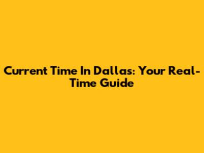 Current Time In Dallas: Your Real-Time Guide