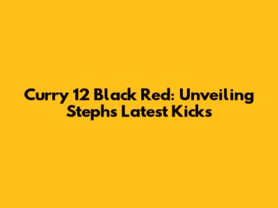 Curry 12 Black Red: Unveiling Steph's Latest Kicks