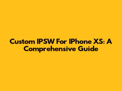 Custom IPSW For IPhone XS: A Comprehensive Guide