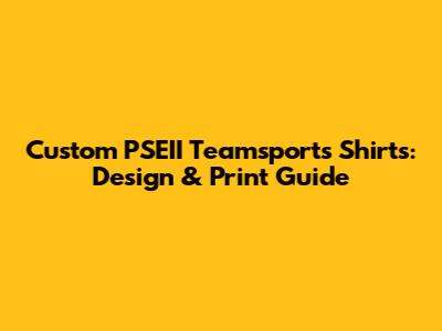 Custom PSEII Teamsports Shirts: Design & Print Guide