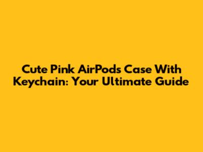 Cute Pink AirPods Case With Keychain: Your Ultimate Guide