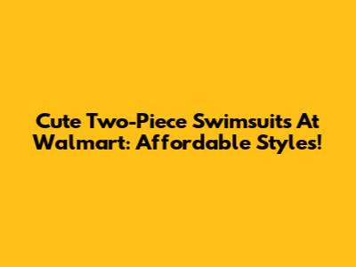 Cute Two-Piece Swimsuits At Walmart: Affordable Styles!
