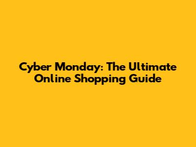 Cyber Monday: The Ultimate Online Shopping Guide