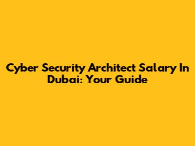 Cyber Security Architect Salary In Dubai: Your Guide