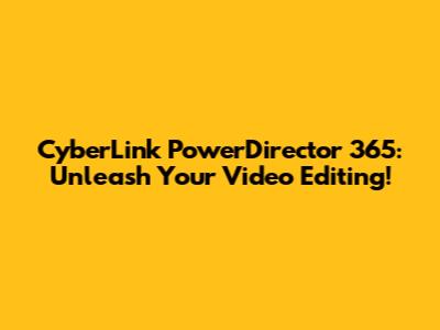 CyberLink PowerDirector 365: Unleash Your Video Editing!