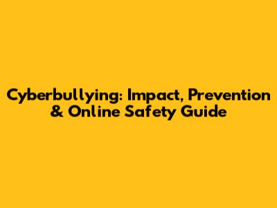 Cyberbullying: Impact, Prevention & Online Safety Guide