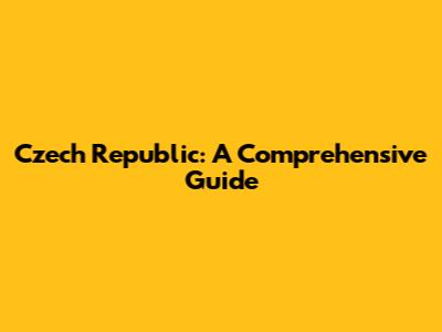 Czech Republic: A Comprehensive Guide