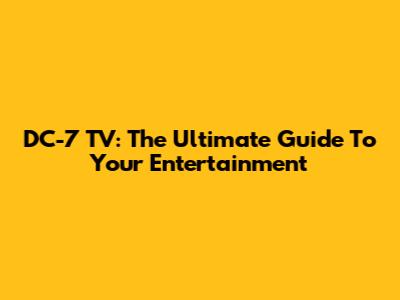 DC-7 TV: The Ultimate Guide To Your Entertainment
