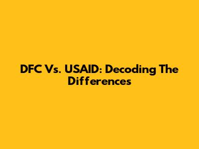 DFC Vs. USAID: Decoding The Differences