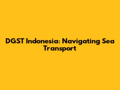 DGST Indonesia: Navigating Sea Transport
