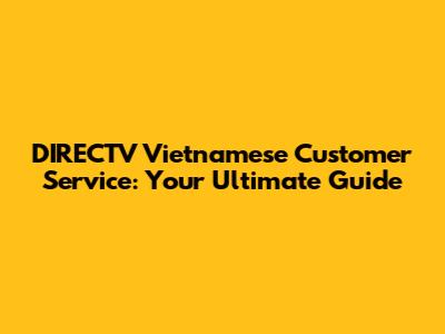 DIRECTV Vietnamese Customer Service: Your Ultimate Guide