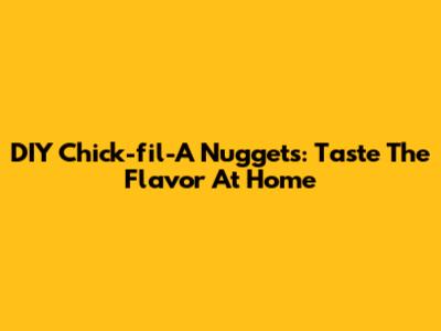 DIY Chick-fil-A Nuggets: Taste The Flavor At Home