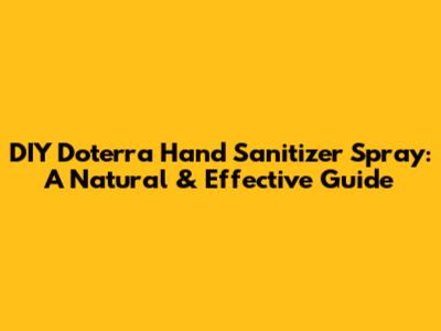 DIY Doterra Hand Sanitizer Spray: A Natural & Effective Guide