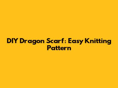 DIY Dragon Scarf: Easy Knitting Pattern