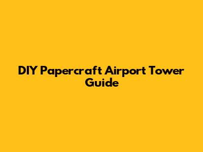 DIY Papercraft Airport Tower Guide