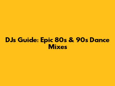 DJ's Guide: Epic 80s & 90s Dance Mixes