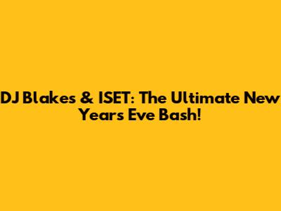 DJ Blakes & ISET: The Ultimate New Year's Eve Bash!