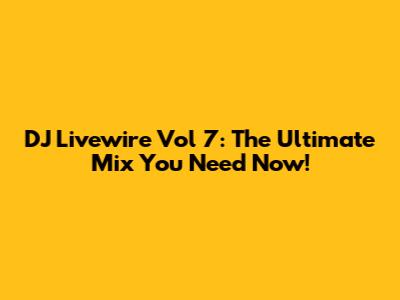 DJ Livewire Vol 7: The Ultimate Mix You Need Now!