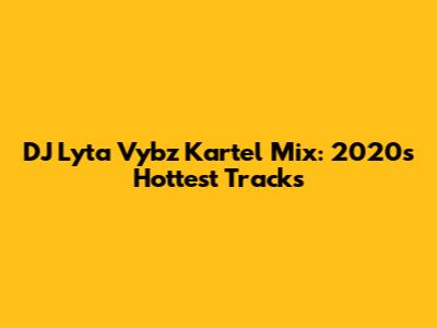 DJ Lyta Vybz Kartel Mix: 2020's Hottest Tracks