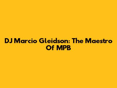DJ Marcio Gleidson: The Maestro Of MPB