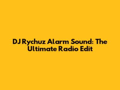 DJ Rychuz Alarm Sound: The Ultimate Radio Edit
