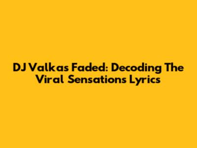 DJ Valka's "Faded": Decoding The Viral Sensation's Lyrics