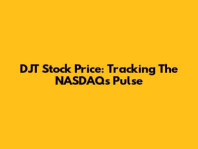 DJT Stock Price: Tracking The NASDAQ's Pulse