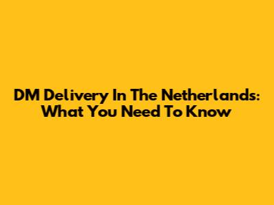 DM Delivery In The Netherlands: What You Need To Know