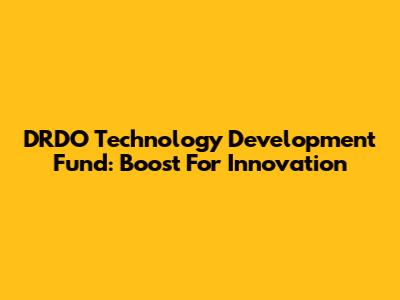 DRDO Technology Development Fund: Boost For Innovation