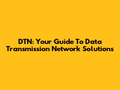 DTN: Your Guide To Data Transmission Network Solutions