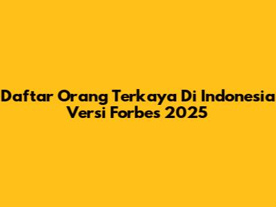 Daftar Orang Terkaya Di Indonesia Versi Forbes 2025