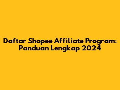 Daftar Shopee Affiliate Program: Panduan Lengkap 2024
