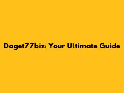 Daget77biz: Your Ultimate Guide