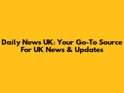 Daily News UK: Your Go-To Source For UK News & Updates