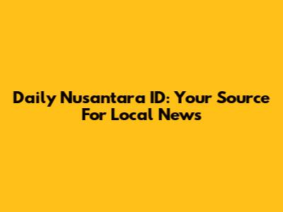 Daily Nusantara ID: Your Source For Local News
