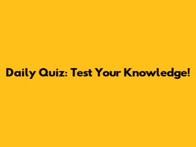 Daily Quiz: Test Your Knowledge!