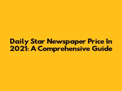 Daily Star Newspaper Price In 2021: A Comprehensive Guide
