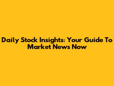 Daily Stock Insights: Your Guide To Market News Now