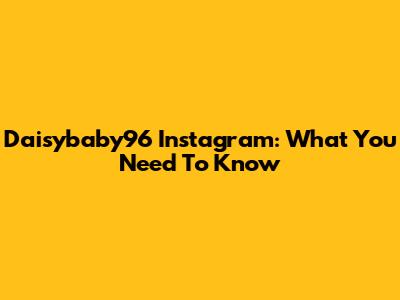 Daisybaby96 Instagram: What You Need To Know