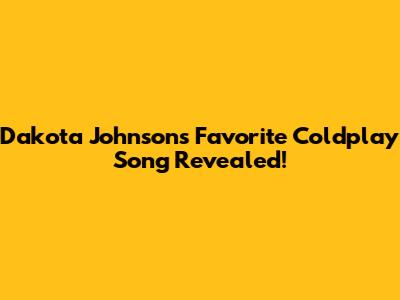 Dakota Johnson's Favorite Coldplay Song Revealed!