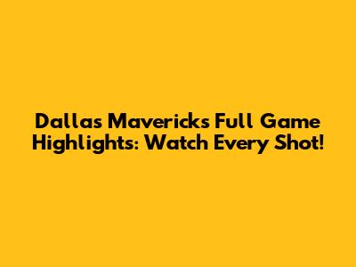 Dallas Mavericks Full Game Highlights: Watch Every Shot!