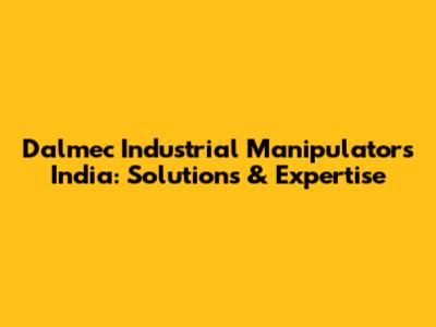 Dalmec Industrial Manipulators India: Solutions & Expertise