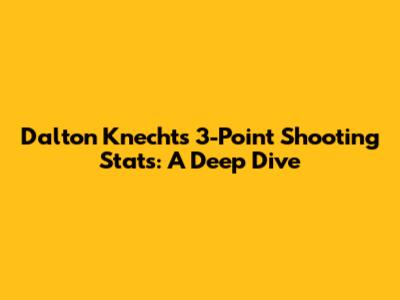 Dalton Knecht's 3-Point Shooting Stats: A Deep Dive