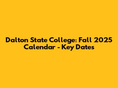 Dalton State College: Fall 2025 Calendar - Key Dates