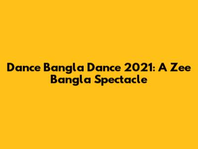 Dance Bangla Dance 2021: A Zee Bangla Spectacle