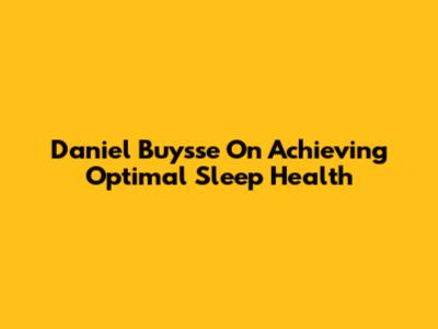 Daniel Buysse On Achieving Optimal Sleep Health