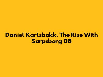 Daniel Karlsbakk: The Rise With Sarpsborg 08