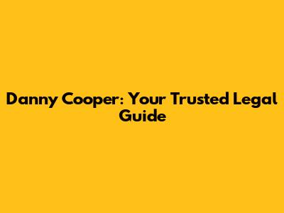 Danny Cooper: Your Trusted Legal Guide