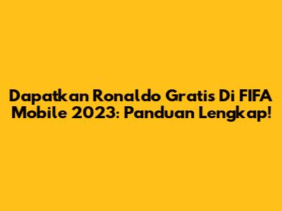 Dapatkan Ronaldo Gratis Di FIFA Mobile 2023: Panduan Lengkap!
