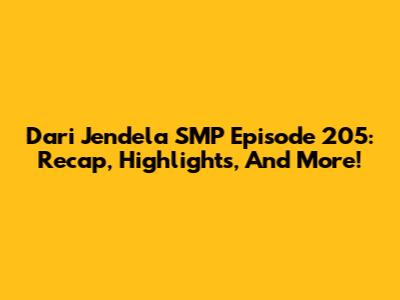 Dari Jendela SMP Episode 205: Recap, Highlights, And More!